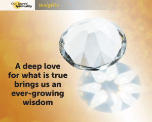 A clear round, faceted gem on a yellow background with light shining through and casting reflections. Black text on the image reads A deep love for what is true brings us an ever-growing wisdom. In a band along the top is a logo for 'Our Shared Spirituality' and the word 'insights'.