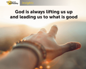 A close up of a hand and wrist reaching away from the viewer towards a sunset over hills in the distance. The focus is on the hand in the foreground with the golden coloured background out of focus. Black text on the image reads God is always lifting us up and leading us to what is good. In a band along the top is a logo for 'Our Shared Spirituality' and the word 'insights'.